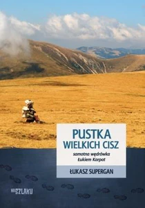 Pustka wielkich cisz Samotna wędrówka Łukiem Karpat Pustka wielkich cisz Samotna wędrówka Łukiem Karpat