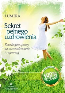 Sekret pełnego uzdrowienia Rewolucyjne sposoby na samouzdrowienie i regenerację