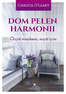 Dom pełen harmonii Oczyść mieszkanie, oczyść życie