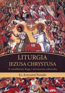 Liturgia Jezusa Chrystusa O uwielbieniu Boga i uświęceniu człowieka Liturgia Jezusa Chrystusa O uwielbieniu Boga i uświęceniu człowieka
