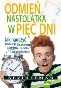 Odmień nastolatka w pięć dni Jak nauczyć pyskatego i humorzastego nastolatka szacunku i odpowiedzialności Odmień nastolatka w pięć dni Jak nauczyć pyskatego i humorzastego nastolatka szacunku i odpowiedzialności