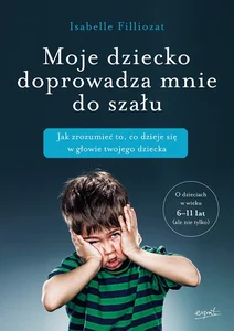 Moje dziecko doprowadza mnie do szału Jak zrozumieć to, co dzieje się w głowie twojego dziecka Moje dziecko doprowadza mnie do szału Jak zrozumieć to, co dzieje się w głowie twojego dziecka