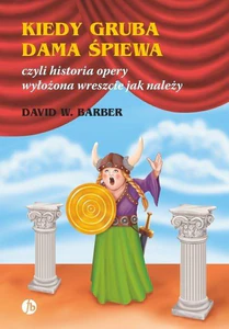 Kiedy gruba dama śpiewa czyli historia opery wyłożona wreszcie jak należy Kiedy gruba dama śpiewa czyli historia opery wyłożona wreszcie jak należy