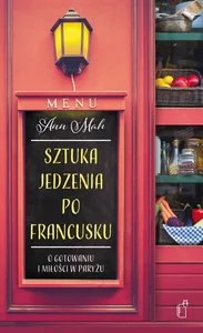 Sztuka jedzenia po francusku O gotowaniu i miłości w Paryżu