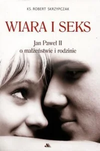 Wiara i seks Jan Paweł II o małżeństwie i rodzinie Wiara i seks Jan Paweł II o małżeństwie i rodzinie
