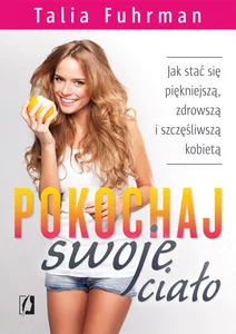 Pokochaj swoje ciało Jak stać się piękniejszą, zdrowszą i szczęśliwszą kobietą