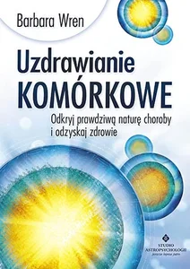 Uzdrawianie komórkowe Odkryj prawdziwą naturę choroby i odzyskaj zdrowie Uzdrawianie komórkowe Odkryj prawdziwą naturę choroby i odzyskaj zdrowie