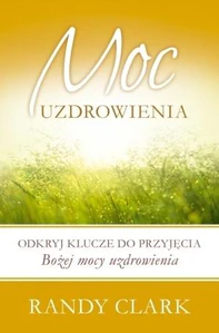 Moc uzdrowienia Odkryj klucze do przyjęcia Bożej mocy uzdrowienia