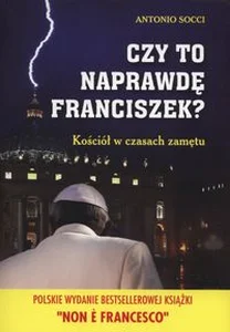 Czy to naprawdę Franciszek? Kościół w czasach zamętu Czy to naprawdę Franciszek? Kościół w czasach zamętu