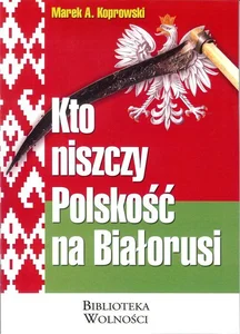 Kto niszczy Polskość na Białorusi Kto niszczy Polskość na Białorusi