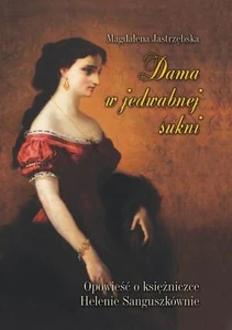 Dama w jedwabnej sukni Opowieść o księżniczce Helenie Sanguszkównie