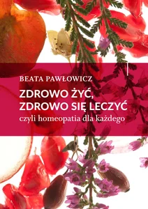 Zdrowo żyć, zdrowo się leczyć czyli homeopatia dla każdego