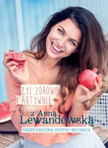 Żyj zdrowo i aktywnie z Anną Lewandowską Porady+ćwiczenia+przepisy+motywacja Żyj zdrowo i aktywnie z Anną Lewandowską Porady+ćwiczenia+przepisy+motywacja
