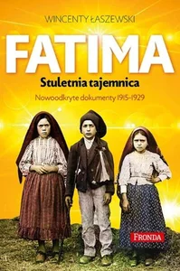 Fatima Stuletnia tajemnica Objawienia maryjne z lat 1917-1929. nowo odkryte dokumenty