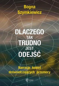 Dlaczego tak trudno jest odejść Narracje kobiet doświadczających przemocy Dlaczego tak trudno jest odejść Narracje kobiet doświadczających przemocy