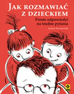 Jak rozmawiać z dzieckiem Proste odpowiedzi na trudne pytania