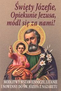 Święty Józefie, Opiekunie Jezusa, módl się za nami! Modlitwy wstawiennicze, litanie i nowenny do św. Józefa z Nazaretu