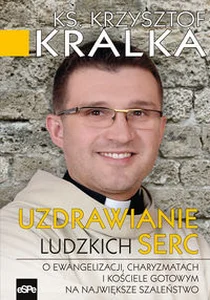 Uzdrawianie ludzkich serc O ewangelizacji, charyzmatach i Kościele gotowym na największe szaleństwo