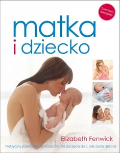 Matka i dziecko Praktyczny przewodnik dla rodziców Od poczęcia do 3 roku życia dziecka Matka i dziecko Praktyczny przewodnik dla rodziców Od poczęcia do 3 roku życia dziecka