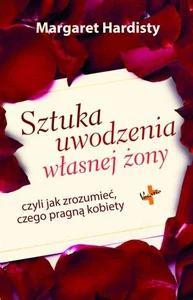 Sztuka uwodzenia własnej żony czyli jak zrozumieć czego pragną kobiety Sztuka uwodzenia własnej żony czyli jak zrozumieć czego pragną kobiety