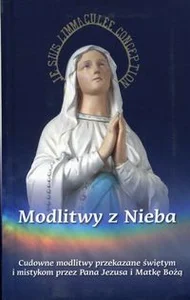 Modlitwy z Nieba Cudowne modlitwy przekazane świętym i mistykom przez Pana Jezusa i Matkę Bożą Modlitwy z Nieba Cudowne modlitwy przekazane świętym i mistykom przez Pana Jezusa i Matkę Bożą
