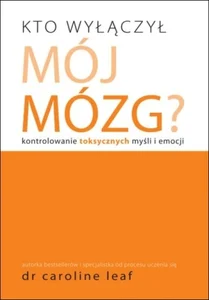 Kto wyłączył mój mózg Kontrolowanie toksycznych myśli i emocji Kto wyłączył mój mózg Kontrolowanie toksycznych myśli i emocji