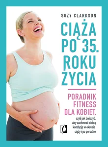 Ciąża po 35 roku życia Poradnik fitness dla kobiet, czyli jak ćwiczyć, aby zachować dobrą kondycję na czas ciąży i po porod