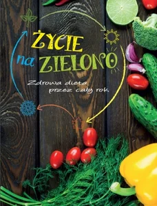 Życie na zielono Zdrowa dieta przez cały rok