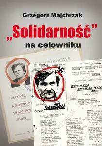 Solidarność na celowniku Wybrane operacje SB przeciwko związkowi i jego działaczom