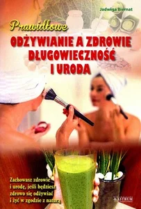 Prawidłowe odżywianie a zdrowie długowieczność i uroda Zachowasz zdrowie i urodę, jeśli będziesz zdrowo się odżywiać i żyć w zgodzie z naturą