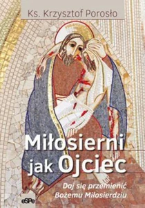 Miłosierni jak Ojciec Pozwól się przemienić Bożemu Miłosierdziu