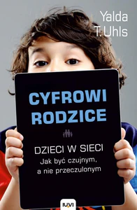 Cyfrowi rodzice. Dzieci w sieci. Jakbyć czujnym, a nie przeczulonym