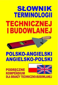 Słownik terminologii technicznej i budowlanej polsko-angielski angielsko-polski Podręczne kompendium dla branży techniczno-budowlanej