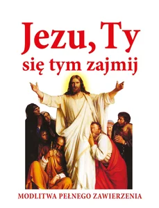 Jezu ty się tym zajmij Modlitwa pełnego zawierzenia
