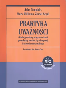 Praktyka uważności Ośmiotygodniowy program ćwiczeń pozwalający uwolnić się od depresji i napięcia emocjonalnego Praktyka uważności Ośmiotygodniowy program ćwiczeń pozwalający uwolnić się od depresji i napięcia emocjonalnego