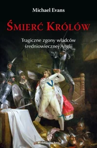 Śmierć królów Tragiczne zgony władców średniowiecznej Anglii