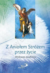 Z ANIOŁEM SRTÓŻEM PRZEZ ŻYCIE WYBRANE MODLITWY
