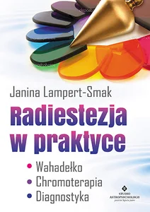 Radiestezja w praktyce Wahadełko, chromoterapia, diagnostyka
