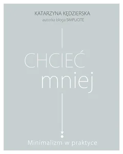 Chcieć mniej Minimalizm w praktyce