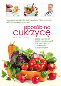 Sposób na cukrzycę Nauka potwierdza, że cukrzyca typu 2 jest chorobą, z której można się wyleczyć