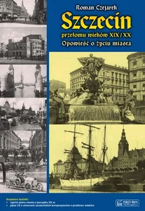 Szczecin przełomu wieków XIX/XX Opowieść o życiu miasta Szczecin przełomu wieków XIX/XX Opowieść o życiu miasta