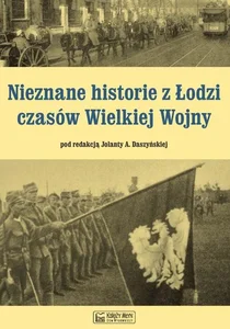 Nieznane historie z Łodzi czasów Wielkiej Wojny Nieznane historie z Łodzi czasów Wielkiej Wojny