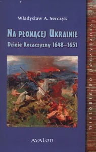 Na Płonącej Ukrainie Dzieje Kozaczyzny 1648-1651 Na Płonącej Ukrainie Dzieje Kozaczyzny 1648-1651
