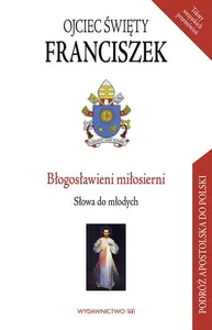 Błogosławieni miłosierni Słowa do młodych Błogosławieni miłosierni Słowa do młodych