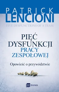 Pięć dysfunkcji pracy zespołowej Opowieść o przywództwie