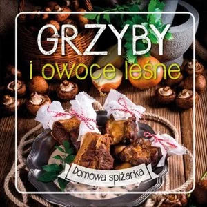 Grzyby i owoce leśne. Domowa spiżarka Grzyby i owoce leśne. Domowa spiżarka