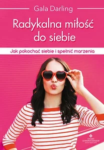 Radykalna miłość do siebie Jak pokochać siebie i spełnić marzenia