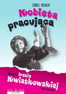 Kobieta pracująca Rzecz o Irenie Kwiatkowskiej i jej czasach Kobieta pracująca Rzecz o Irenie Kwiatkowskiej i jej czasach
