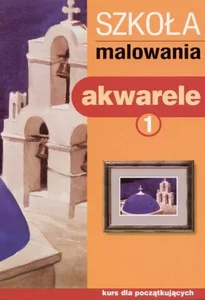 Szkoła malowania. Akwarele. Tom 1