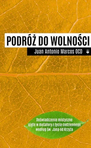 Podróż do wolności Doświadczenie mistyczne ujęte w metafory z życia codziennego według św. Jana od Krzyża Podróż do wolności Doświadczenie mistyczne ujęte w metafory z życia codziennego według św. Jana od Krzyża